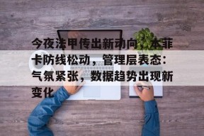 今夜法甲传出新动向，本菲卡防线松动，管理层表态：气氛紧张，数据趋势出现新变化的简单介绍-九游登录账号入口