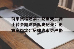荷甲赛程吃紧；克里夫兰骑士转会期刷新队史纪录；更衣室稳定；纪律约束更严格的简单介绍-九游