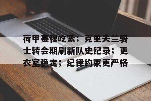 荷甲赛程吃紧;克里夫兰骑士转会期刷新队史纪录;更衣室稳定;纪律约束更严格的简单介绍 荷甲赛程吃紧;克里夫兰骑士转会期刷新队史纪录;更衣室稳定;纪律约束更严格的简单介绍